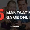 5 manfaat main game online